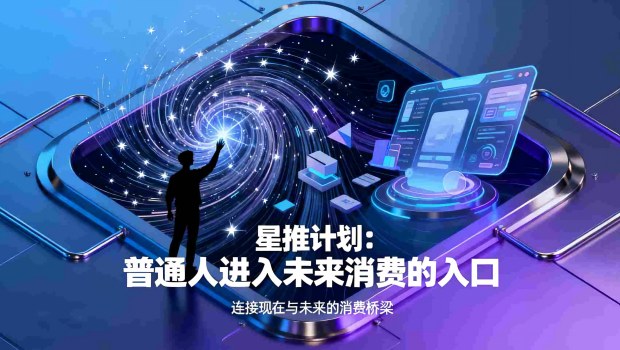 为什么说星推计划是普通人进入未来消费的入口？