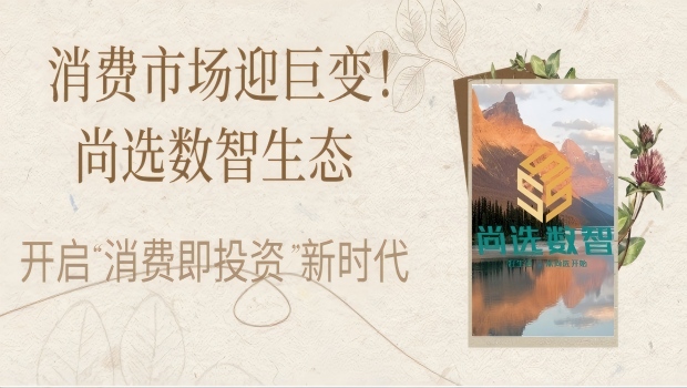 消费市场迎巨变！尚选数智生态携手企业，开启"消费即投资"新时代
